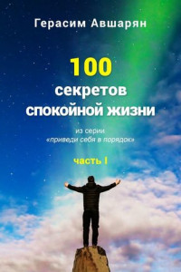 Книга 100 секретов спокойной жизни. Часть I. Из серии «Приведи себя в порядок»