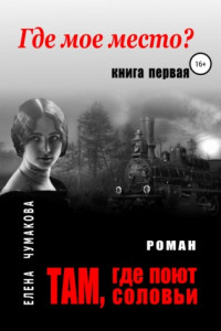 Книга Там, где поют соловьи. Книга первая. Где мое место?