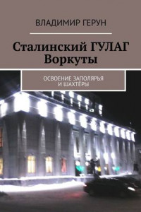 Книга Сталинский ГУЛАГ Воркуты. Освоение Заполярья и шахтёры