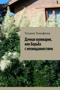 Книга Дачная кулинария, или Борьба с неожиданностями