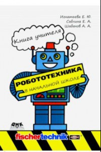 Книга Робототехника в начальной школе. Книга учителя. Методическое пособие