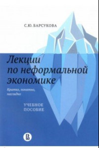 Книга Лекции по неформальной экономике. Кратко, понятно, наглядно. Учебное пособие