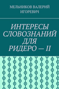 Книга ИНТЕРЕСЫ СЛОВОЗНАНИЙ ДЛЯ РИДЕРО – II