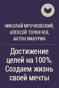 Книга Достижение целей на 100%. Создаем жизнь своей мечты