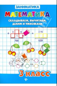 Книга Математика. Складываем, вычитаем, делим и умножаем. 3 класс