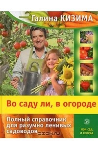 Книга Во саду ли, в огороде. Полный справочник для разумно ленивых садоводов