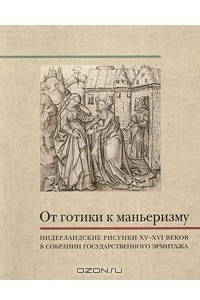 Книга От готики к маньеризму. Нидерландские рисунки XV-XVI веков в собрании Государственного Эрмитажа