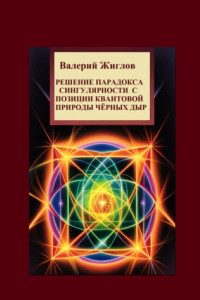 Книга Решение парадокса сингулярности с позиции квантовой природы черных дыр