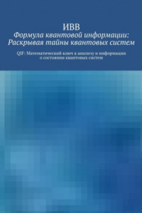 Книга Формула квантовой информации: раскрывая тайны квантовых систем. QIF: математический ключ к анализу и информации о состоянии квантовых систем