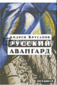 Книга Русский авангард: 1907-1932. Исторический обзор. В трех томах. Том 1. Боевое десятилетие. Книга 2