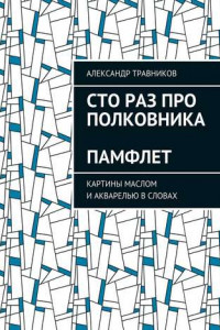 Книга Сто раз про полковника. Памфлет. Картины маслом и акварелью в словах