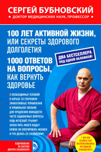 Книга 100 лет активной жизни, или Секреты здорового долголетия. 1000 ответов на вопросы, как вернуть здоровье