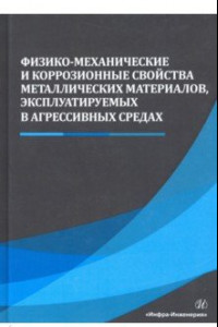 Книга Физико-механические и коррозионные свойства металлических материалов, эксплуатируемых в агрессивных