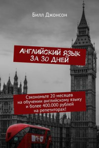 Книга Английский язык за 30 дней. Сэкономьте 20 месяцев на обучении английскому языку и более 400.000 рублей на репетиторах!