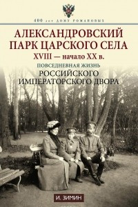 Книга Александровский парк Царского Села. XVIII - начало ХХ в. Повседневная жизнь российского императорского двора