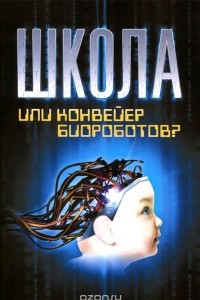 Книга Школа или конвейер биороботов?