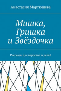 Книга Мишка, Гришка и Звёздочка. Рассказы для взрослых и детей