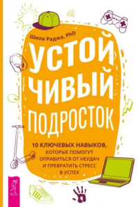 Книга Устойчивый подросток. 10 ключевых навыков, которые помогут оправиться от неудач и превратить стресс в успех