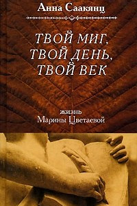 Книга Твой миг, твой день, твой век. Жизнь Марины Цветаевой