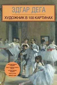 Книга Эдгар Дега. Художник в 100 картинах