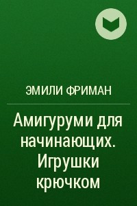 Книга Амигуруми для начинающих. Игрушки крючком