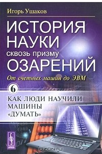 Книга История науки сквозь призму озарений. Книга 6. От счетных машин до ЭВМ: Как люди научили машины 