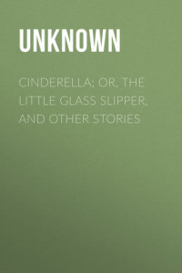 Книга Cinderella; Or, The Little Glass Slipper, and Other Stories