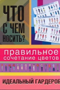 Книга Что с чем носить? Правильное сочетание цветов. Идеальный гардероб