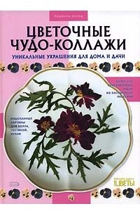 Книга Цветочные чудо-коллажи. Уникальные украшения для дома и дачи