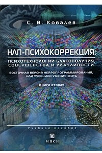 Книга НЛП-психокоррекция: психотехнологии благополучия, совершенства и удачливости. Восточная версия нейропрограммирования, или учебники умения жить. Ковалев С.В