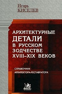 Книга Архитектурные детали в русском зодчестве XVIII-XIX веков. Справочник архитектора-реставратора