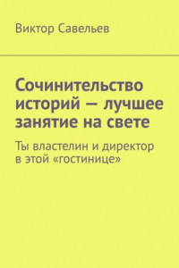 Книга Сочинительство историй – лучшее занятие на свете. Ты властелин и директор в этой «гостинице»