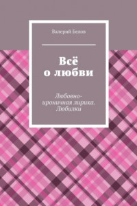 Книга Всё о любви. Любовно-ироничная лирика. Любилки