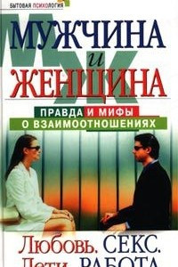 Книга Мужчина и женщина: правда и мифы о взаимоотношениях. Любовь. Секс. Дети. Работа