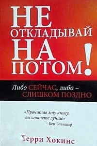 Книга Не откладывай на потом: либо сейчас, либо-слишком поздно!