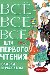 Книга Всё-всё-все для первого чтения. Сказки и рассказы