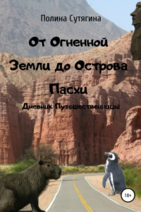 Книга От Огненной Земли до Острова Пасхи. Дневник Путешественницы