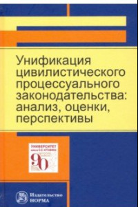 Книга Унификация цивилистического процессуального законодательства. Анализ, оценки, перспективы