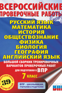 Книга Русский язык. Математика. История. Обществознание. Физика. Биология. География. Английский язык. Большой сборник тренировочных вариантов проверочных работ для подготовки к ВПР. 7 класс