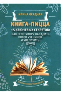 Книга Книга-пицца. 15 ключевых секретов. Как репетитору наладить поток учеников и увеличить доход