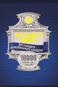 Книга Большая книга для каждого образованного человека. 10 000 фактов, дат, событий