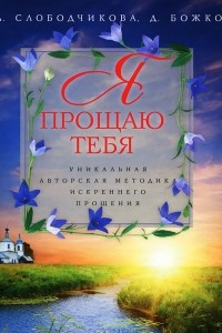 Книга Я прощаю тебя. Уникальная авторская методика искреннего прощения