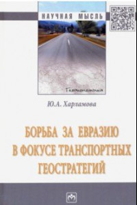 Книга Борьба за Евразию в фокусе транспортных геостратегий. Монография