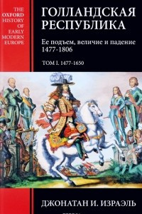 Книга Голландская республика. Ее подъем, величие и падение. 1477-1806. Том 1. 1477-1650