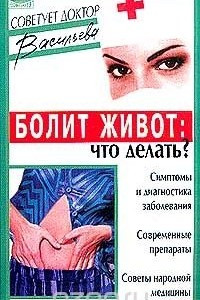 Книга Болит живот: Что делать?: Симптомы и диагностика заболевания; Современные препараты; Советы народной