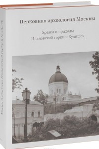 Книга Церковная археология Москвы. Храмы и приходы Ивановской горки и Кулишек