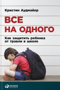 Книга Все на одного. Как защитить ребенка от травли в школе