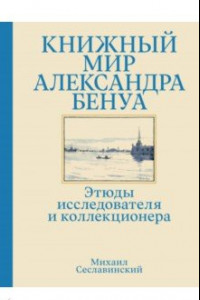 Книга Книжный мир Александра Бенуа. Этюды исследователя и коллекционера