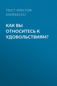 Книга КАК ВЫ ОТНОСИТЕСЬ К УДОВОЛЬСТВИЯМ?