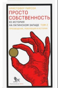 Книга Просто собственность. Ее история на латинском западе. Том 2. Просвещение, революция и история